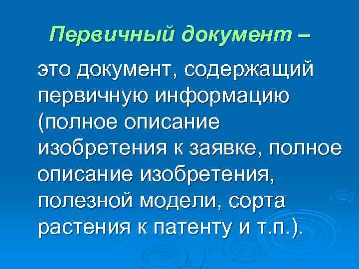  Первичный документ – это документ, содержащий первичную информацию (полное описание изобретения к заявке,