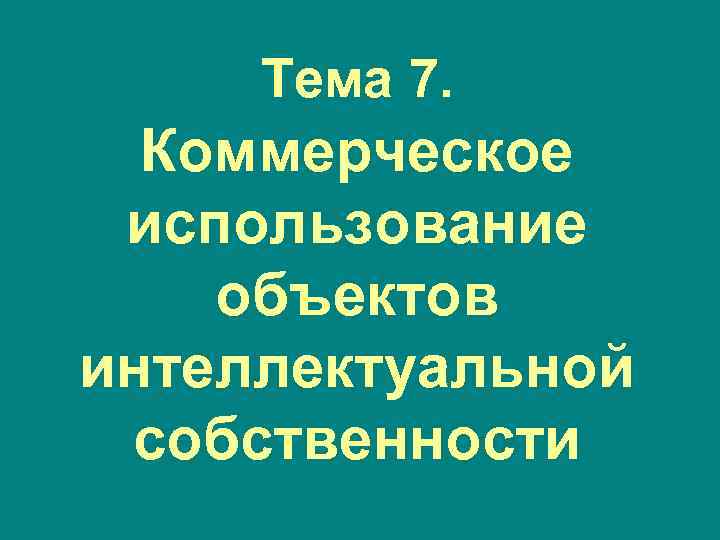  Тема 7.  Коммерческое использование объектов интеллектуальной собственности 