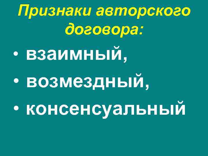 Признаки авторского  договора:  • взаимный,  • возмездный,  • консенсуальный 