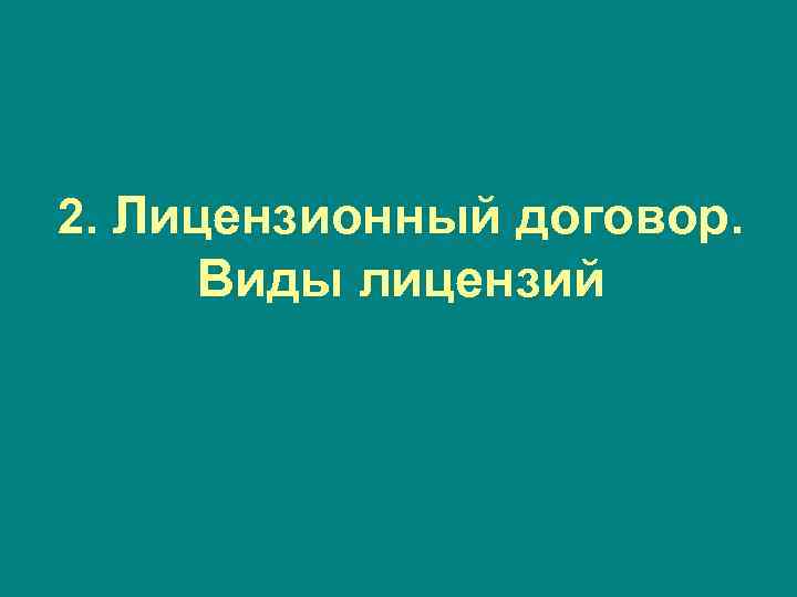 2. Лицензионный договор. Виды лицензий 