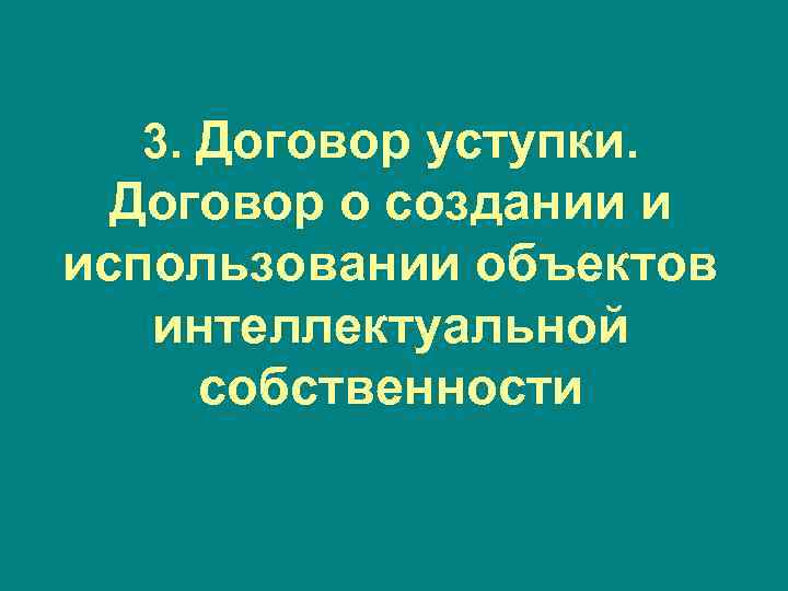 3. Договор уступки.  Договор о создании и использовании объектов  интеллектуальной собственности