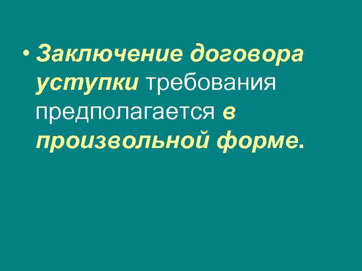  • Заключение договора  уступки требования  предполагается в  произвольной форме. 