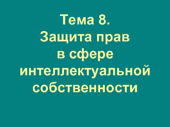 Тема 8. Защита прав в сфере интеллектуальной собственности Тема 8. Защита прав в сфере интеллектуальной собственности