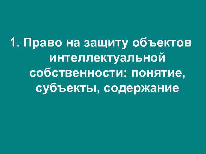 1. Право на защиту объектов интеллектуальной собственности: понятие, субъекты, содержание 1. Право на защиту объектов интеллектуальной собственности: понятие, субъекты, содержание