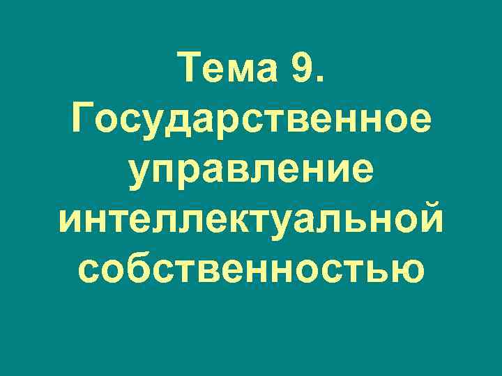  Тема 9. Государственное  управление интеллектуальной собственностью 