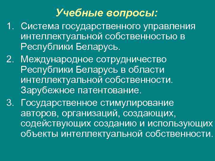    Учебные вопросы: 1. Система государственного управления интеллектуальной собственностью в Республики Беларусь.