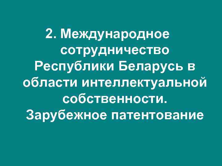   2. Международное  сотрудничество Республики Беларусь в области интеллектуальной  собственности. Зарубежное