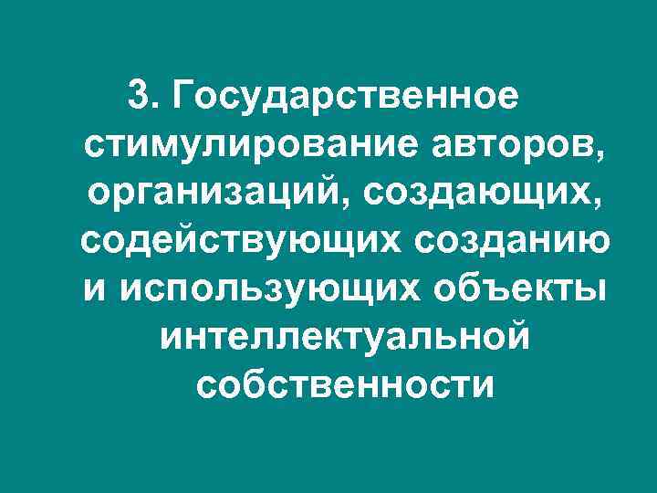  3. Государственное стимулирование авторов, организаций, создающих, содействующих созданию и использующих объекты интеллектуальной 