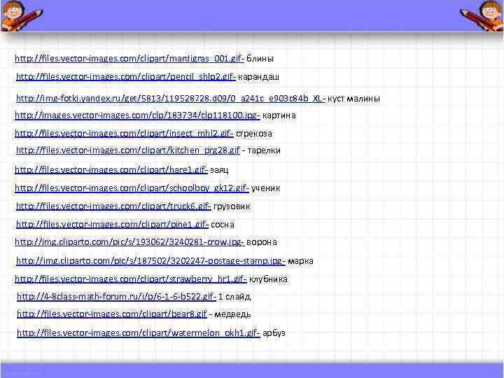 http: //files. vector-images. com/clipart/mardigras_001. gif- блины http: //files. vector-images. com/clipart/pencil_shlp 2. gif- карандаш http: