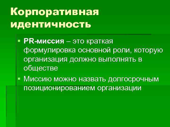 Корпоративная идентичность § PR-миссия – это краткая формулировка основной роли, которую организация должно выполнять