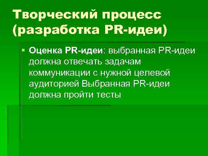 Творческий процесс (разработка PR-идеи) § Оценка PR-идеи: выбранная PR-идеи должна отвечать задачам коммуникации с
