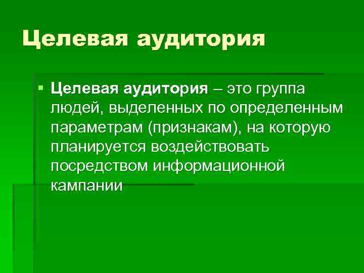 Целевая аудитория  § Целевая аудитория – это группа людей, выделенных по определенным параметрам