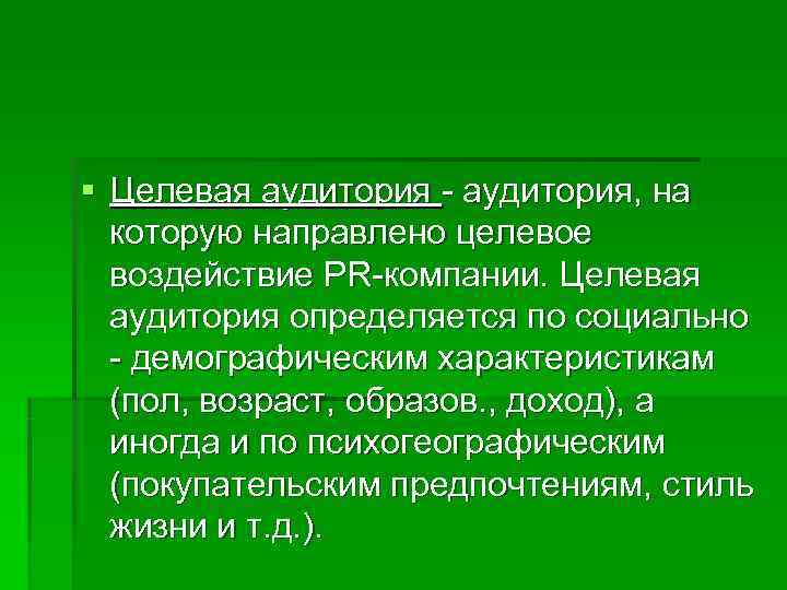 § Целевая аудитория - аудитория, на  которую направлено целевое  воздействие PR-компании. Целевая