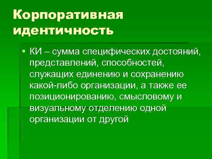 Корпоративная идентичность § КИ – сумма специфических достояний, представлений, способностей, служащих единению и сохранению