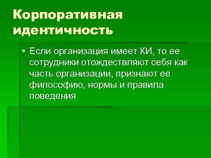 Корпоративная идентичность § Если организация имеет КИ, то ее сотрудники отождествляют себя как часть