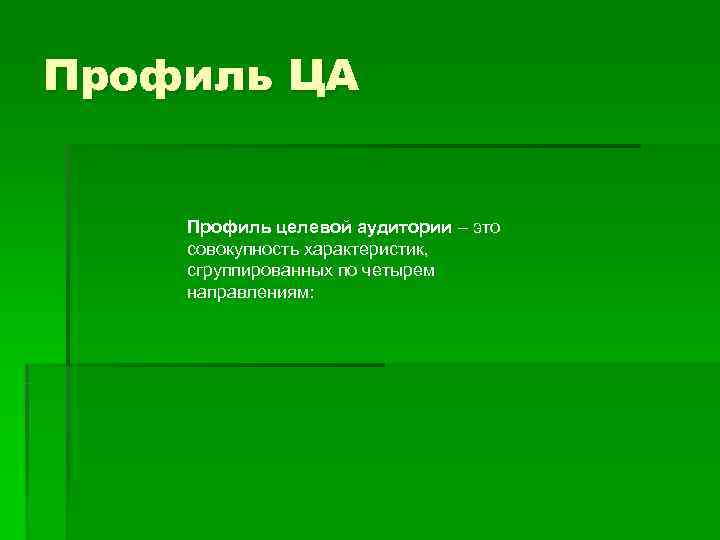 Профиль ЦА  Профиль целевой аудитории – это совокупность характеристик,  сгруппированных по четырем