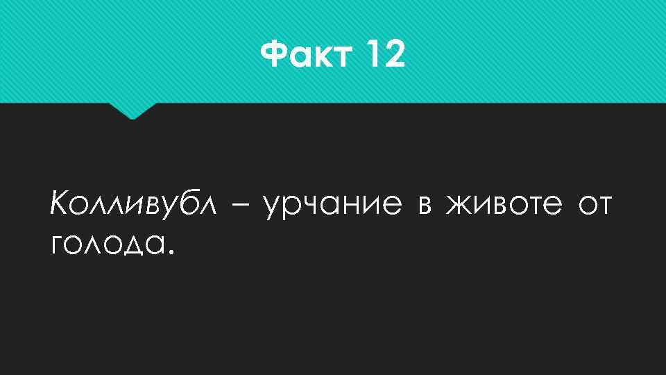   Факт 12  Колливубл – урчание в животе от голода. 