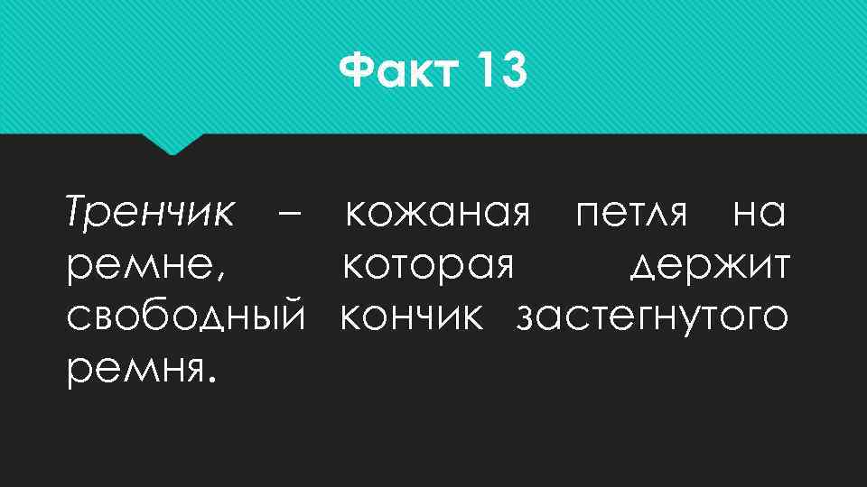    Факт 13 Тренчик – кожаная петля на ремне, которая держит свободный