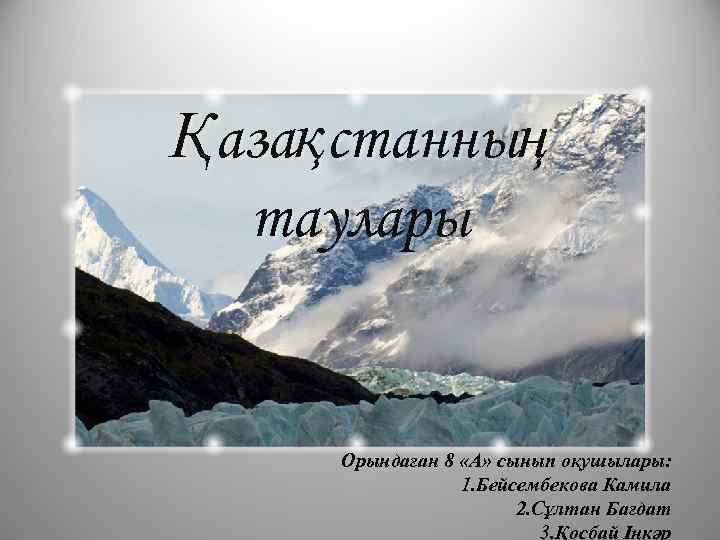Қазақстанның  таулары  Орындаған 8 «А» сынып оқушылары:    1. Бейсембекова