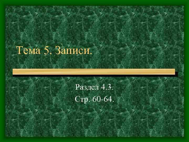 Тема 5. Записи.    Раздел 4. 3.   Стр. 60 -64.