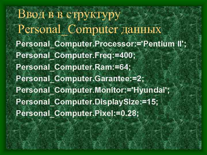 Ввод в в структуру Personal_Computer данных Personal_Computer. Processor: ='Pentium II'; Personal_Computer. Freq: =400; Personal_Computer.
