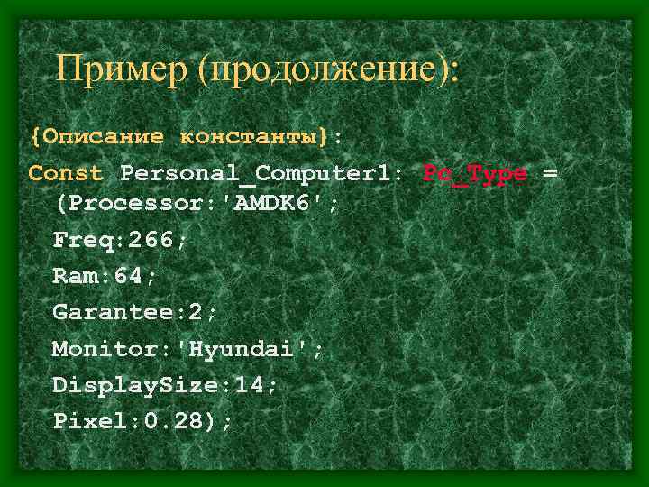  Пример (продолжение): {Описание константы}: Const Personal_Computer 1: Pc_Type =  (Processor: 'AMDK 6';