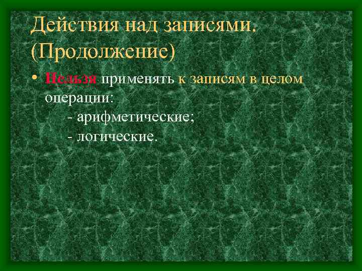Действия над записями. (Продолжение) • Нельзя применять к записям в целом операции: - арифметические;
