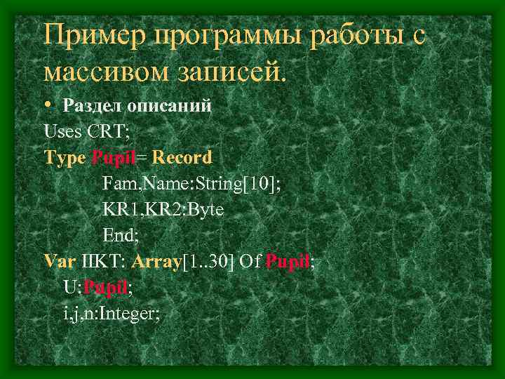 Пример программы работы с массивом записей.  • Раздел описаний Uses CRT; Type Pupil=