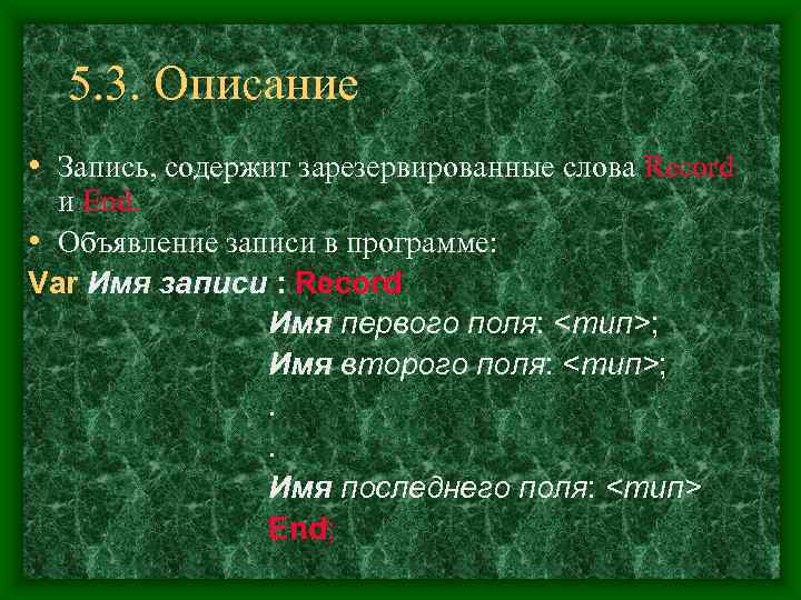  5. 3. Описание • Запись, содержит зарезервированные слова Record  и End. 