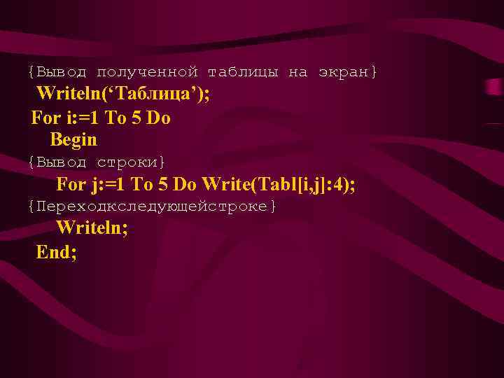 {Вывод полученной таблицы на экран} Writeln(‘Таблица’); For i: =1 To 5 Do  Begin