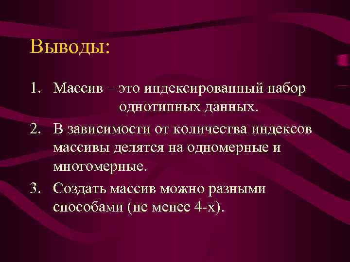 Выводы: 1. Массив – это индексированный набор   однотипных данных. 2. В зависимости