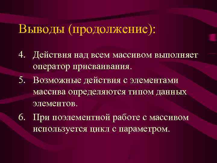 Выводы (продолжение): 4. Действия над всем массивом выполняет  оператор присваивания. 5. Возможные действия