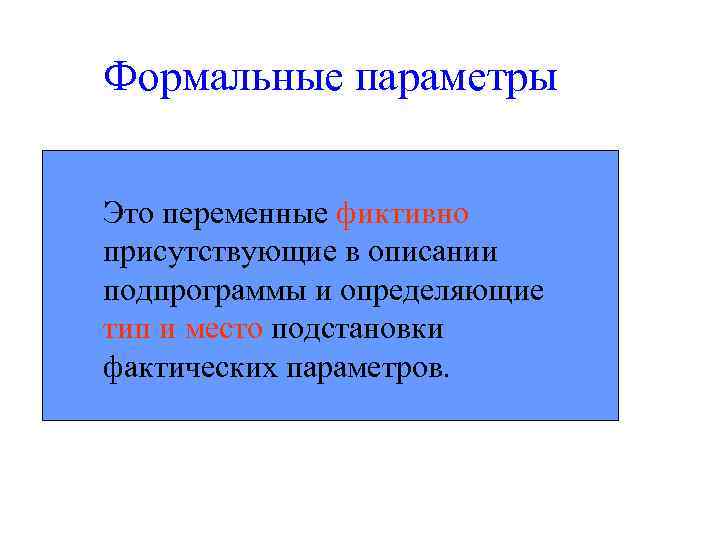 Формальные параметры  Это переменные фиктивно присутствующие в описании подпрограммы и определяющие тип и