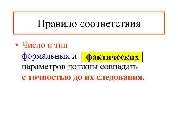  Правило соответствия • Число и тип  формальных и фактических  параметров должны