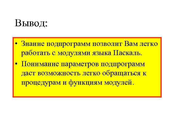 Вывод:  • Знание подпрограмм позволит Вам легко  работать с модулями языка Паскаль.
