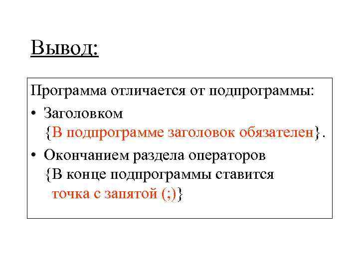 Вывод: Программа отличается от подпрограммы:  • Заголовком  {В подпрограмме заголовок обязателен}. 