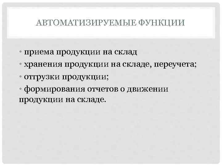   АВТОМАТИЗИРУЕМЫЕ ФУНКЦИИ  • приема продукции на склад • хранения продукции на