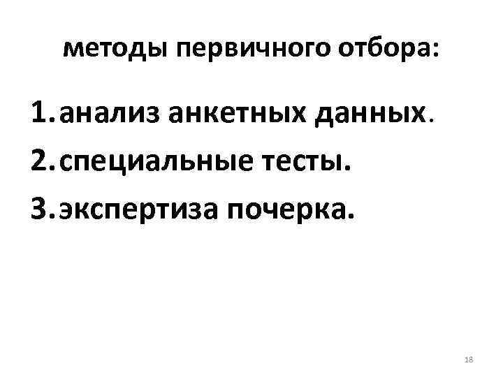 методы первичного отбора: 1. анализ анкетных данных. 2. специальные тесты. методы первичного отбора: 1. анализ анкетных данных. 2. специальные тесты.