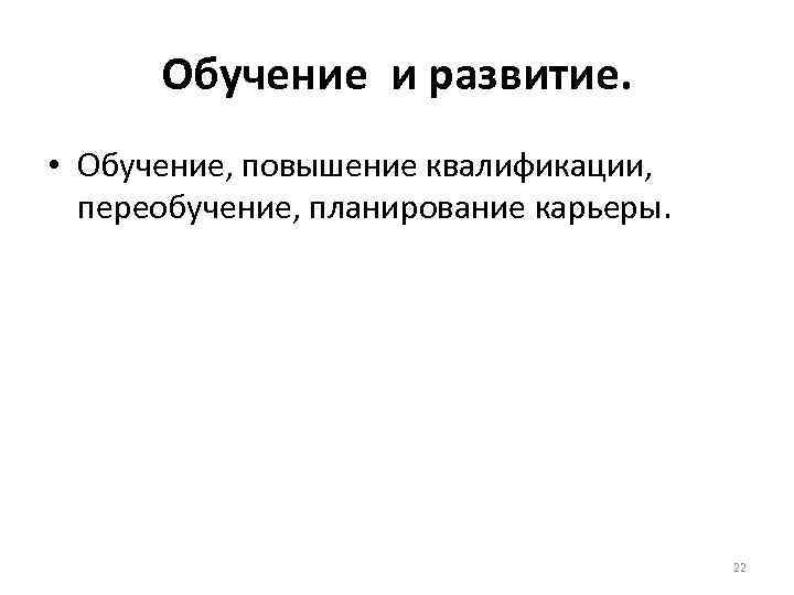 Обучение и развитие. • Обучение, повышение квалификации, переобучение, планирование карьеры. Обучение и развитие. • Обучение, повышение квалификации, переобучение, планирование карьеры.