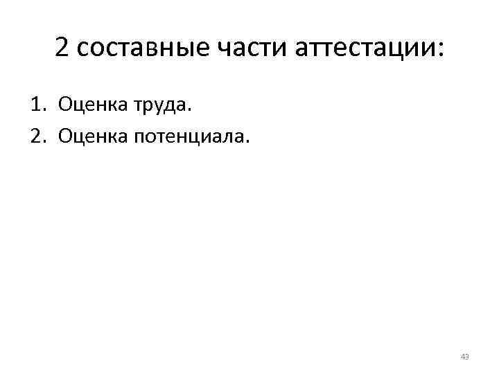 2 составные части аттестации: 1. Оценка труда. 2. Оценка потенциала. 2 составные части аттестации: 1. Оценка труда. 2. Оценка потенциала.