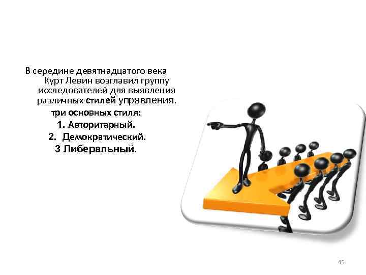 В середине девятнадцатого века Курт Левин возглавил группу исследователей для выявления различных стилей управления. В середине девятнадцатого века Курт Левин возглавил группу исследователей для выявления различных стилей управления.