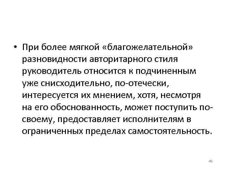 • При более мягкой «благожелательной» разновидности авторитарного стиля руководитель относится к подчиненным • При более мягкой «благожелательной» разновидности авторитарного стиля руководитель относится к подчиненным
