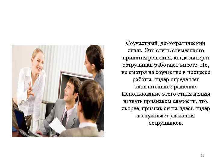 Соучастный, демократический стиль. Это стиль совместного принятия решения, когда лидер и сотрудники Соучастный, демократический стиль. Это стиль совместного принятия решения, когда лидер и сотрудники