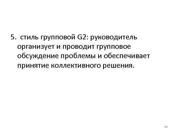 5. стиль групповой G 2: руководитель организует и проводит групповое обсуждение 5. стиль групповой G 2: руководитель организует и проводит групповое обсуждение