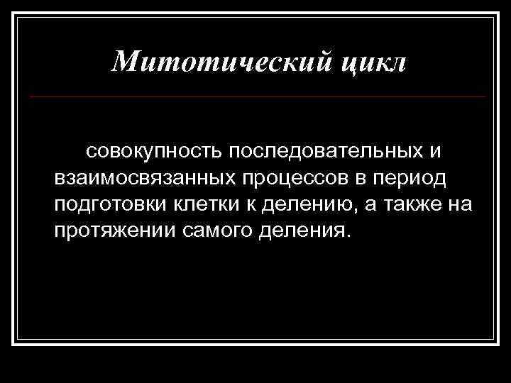  Митотический цикл совокупность последовательных и взаимосвязанных процессов в период подготовки клетки к делению,