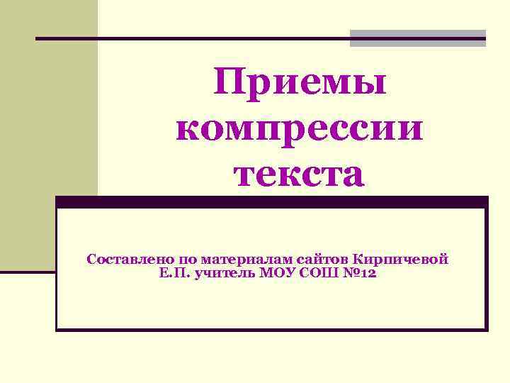   Приемы  компрессии   текста Составлено по материалам сайтов Кирпичевой 