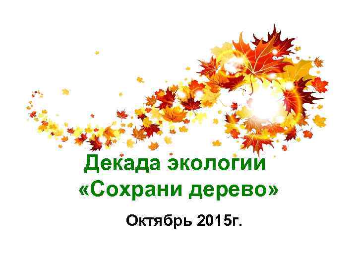  Декада экологии  «Сохрани дерево» Октябрь 2015 г. 