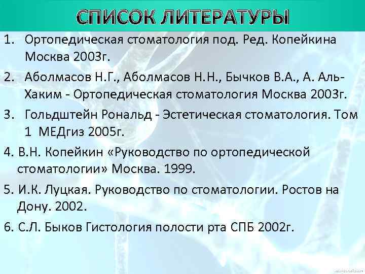   СПИСОК ЛИТЕРАТУРЫ 1. Ортопедическая стоматология под. Ред. Копейкина Москва 2003 г. 2.