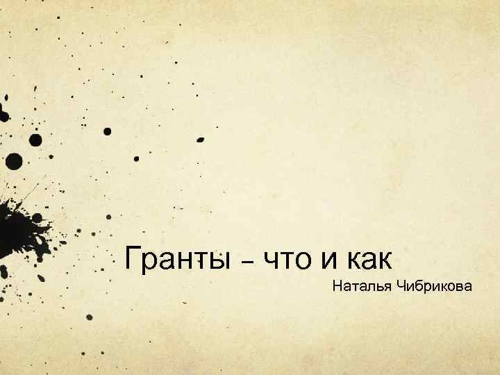 Гранты – что и как    Наталья Чибрикова 