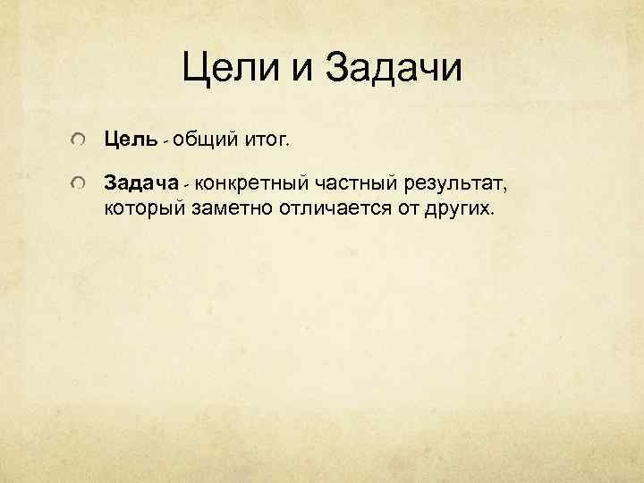   Цели и Задачи Цель - общий итог.  Задача - конкретный частный